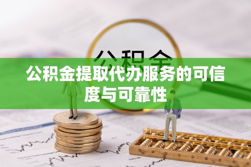 略阳公积金提取代办服务的可信度与可靠性
