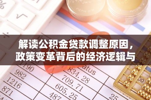 略阳解读公积金贷款调整原因，政策变革背后的经济逻辑与民生影响